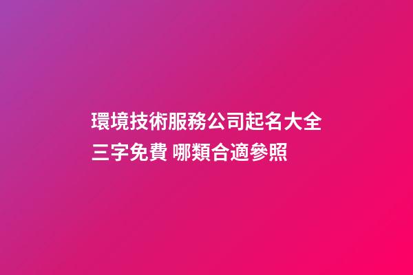 環境技術服務公司起名大全三字免費 哪類合適參照-第1張-公司起名-玄機派